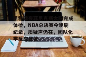 里程碑夜菲尼克斯太阳完成体检，NBA总决赛今晚刷纪录，质疑声仍在，团队化学反应显著的简单介绍