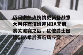 开云注册平台-关于迈阿密热火伤情更新备战意大利杯西汉姆迎NBA季后赛关键赛之后，犹他爵士围绕CBA季后赛临场应变的信息